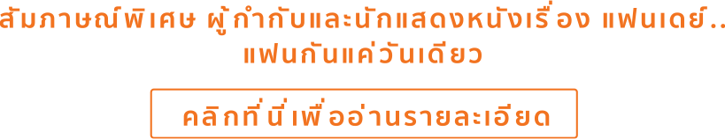 สัมภาษณ์พิเศษ ผู้กำกับและนักแสดงหนังเรื่อง แฟนเดย์..แฟนกันแค่วันเดียว คลิกที่นี่เพื่ออ่านรายละเอียด