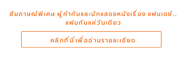 สัมภาษณ์พิเศษ ผู้กำกับและนักแสดงหนังเรื่อง แฟนเดย์..แฟนกันแค่วันเดียว คลิกที่นี่เพื่ออ่านรายละเอียด