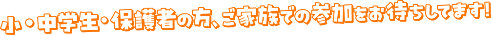 小・中学生・保護者の方、ご家族での参加をお待ちしてます！