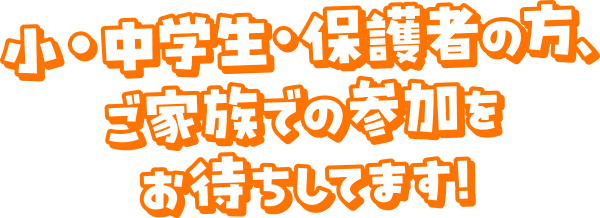 小・中学生・保護者の方、ご家族での参加をお待ちしてます！