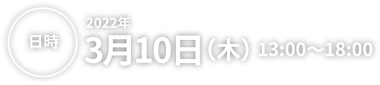 日時 2022年3月10日(木) 13:00～18:00