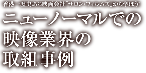 香港一歴史ある映画会社「サロン・フィルムズ」から学ぼう！コロナ禍での<br>映像業界の取組事例